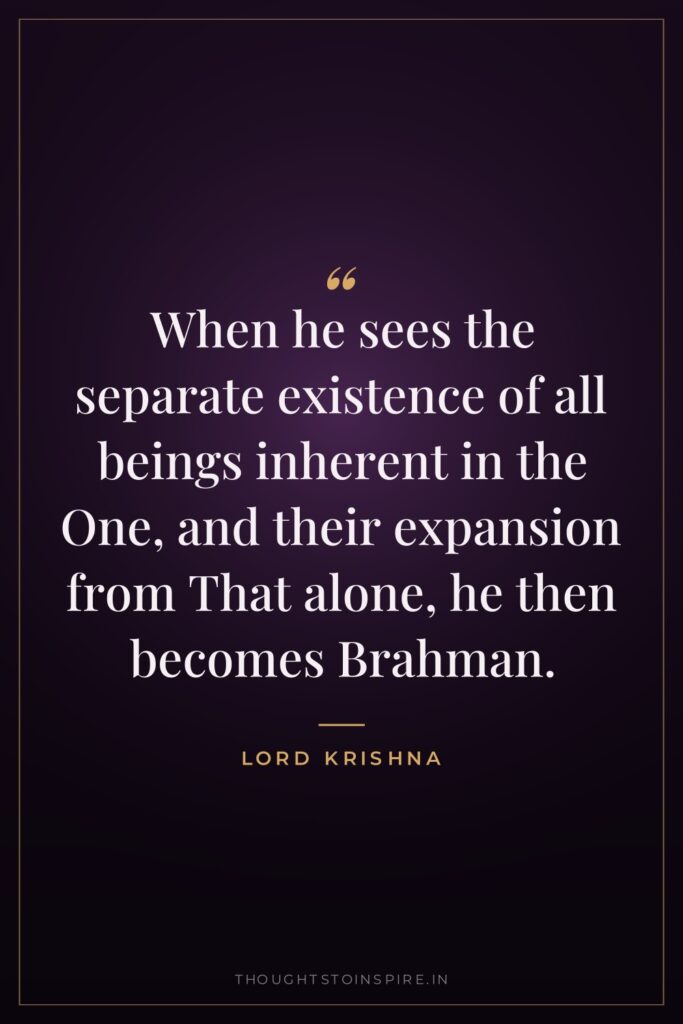 When he sees the separate existence of all beings inherent… — Lord Krishna