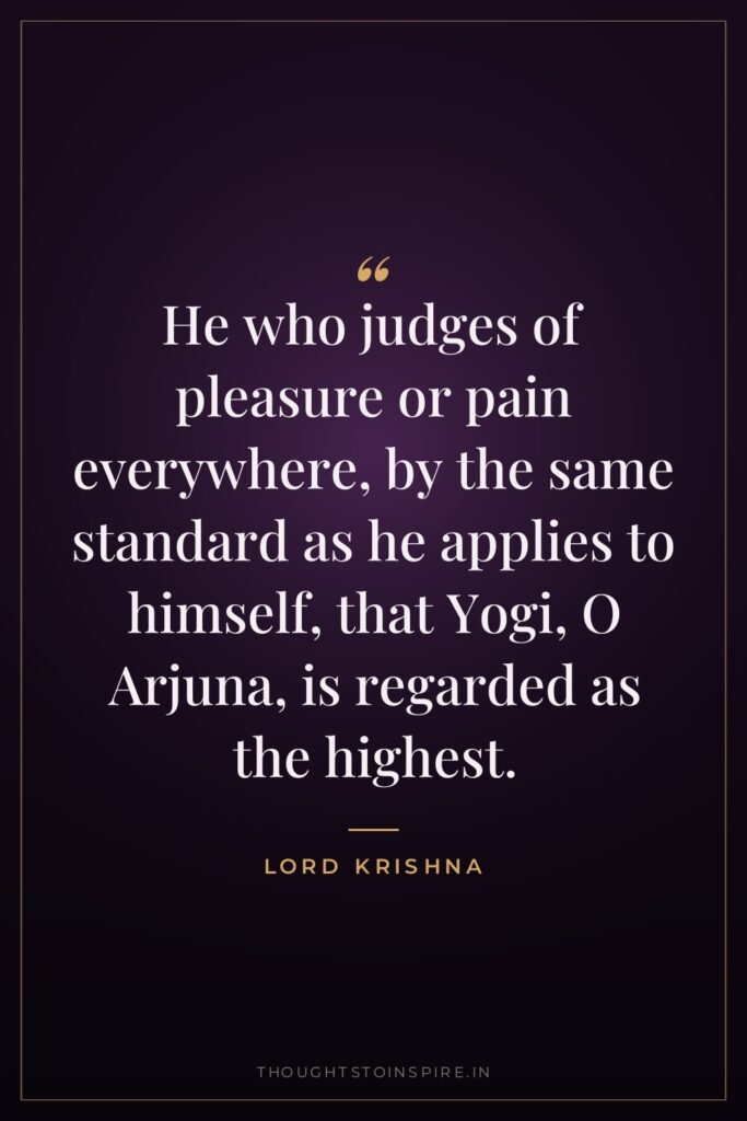 He who judges of pleasure or pain everywhere, by the… — Lord Krishna