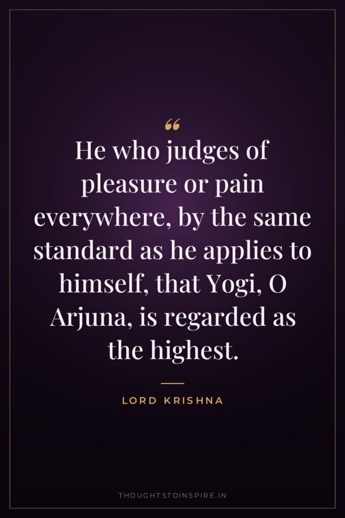 He who judges of pleasure or pain everywhere, by the… — Lord Krishna