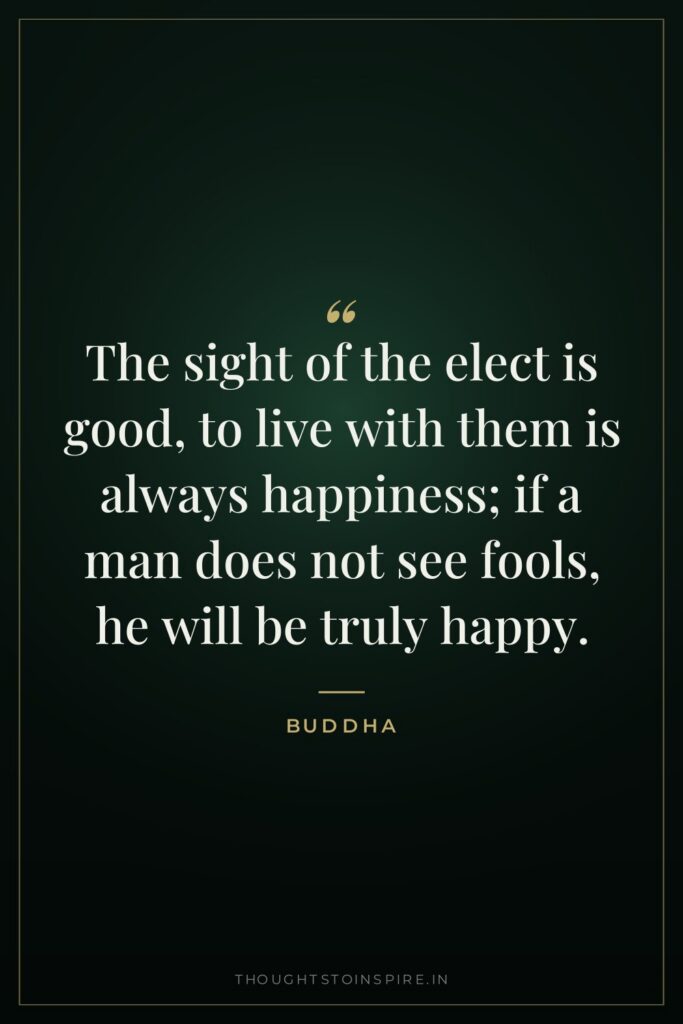 The sight of the elect is good, to live with… — Buddha