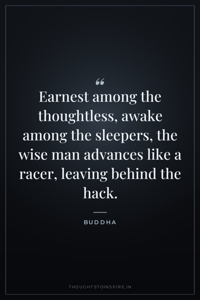 Earnest among the thoughtless, awake among the sleepers, the wise… — Buddha
