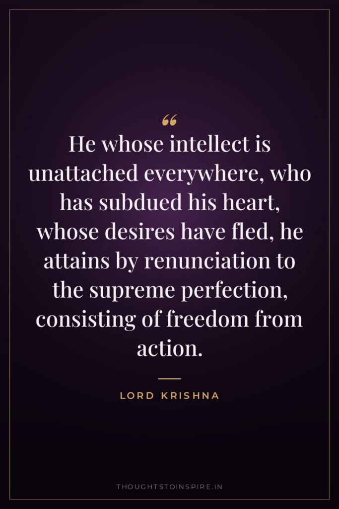 He whose intellect is unattached everywhere, who has subdued his… — Lord Krishna
