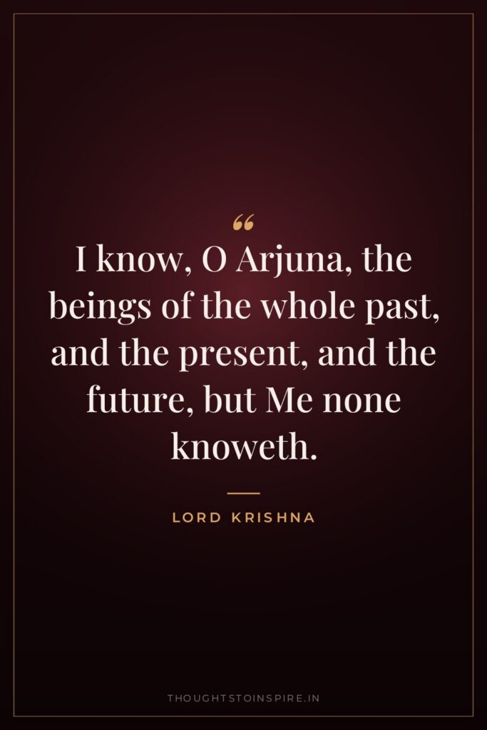I know, O Arjuna, the beings of the whole past,… — Lord Krishna