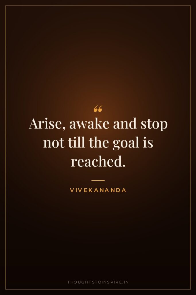Arise, awake and stop not till the goal is reached. — Vivekananda