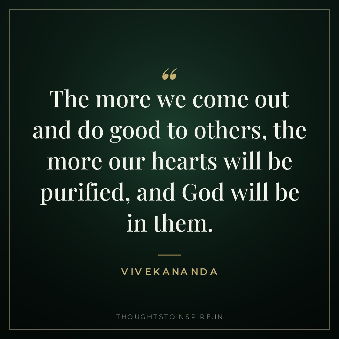 The more we come out and do good to others, the more our hearts will be purified, and God will be in them. — Vivekananda