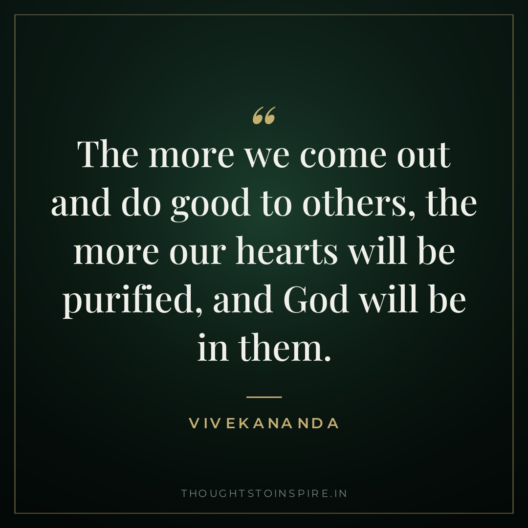 The more we come out and do good to others, the more our hearts will be purified, and God will be in them. — Vivekananda
