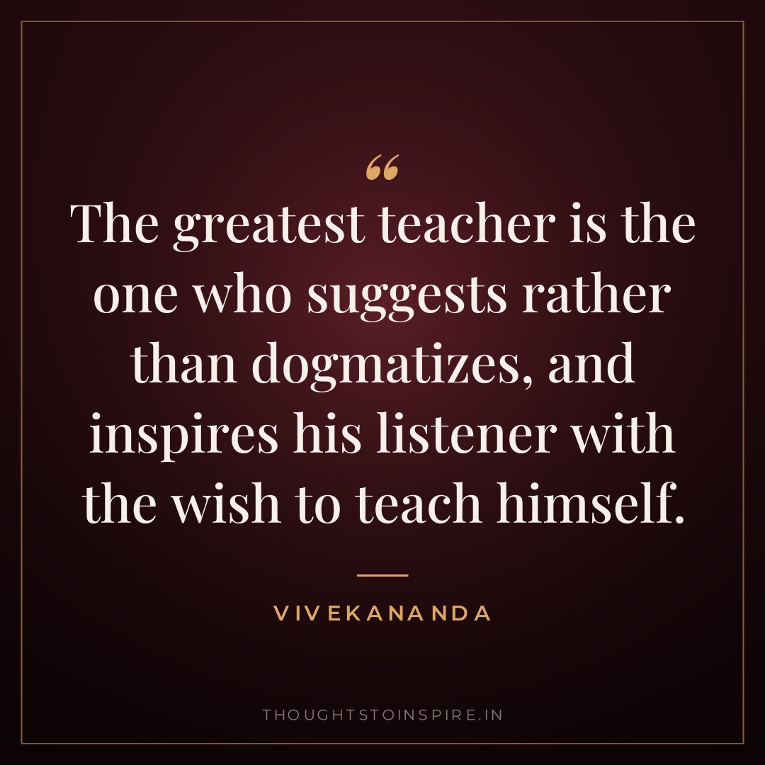 The greatest teacher is the one who suggests rather than dogmatizes, and inspires his listener with the wish to teach himself. — Vivekananda