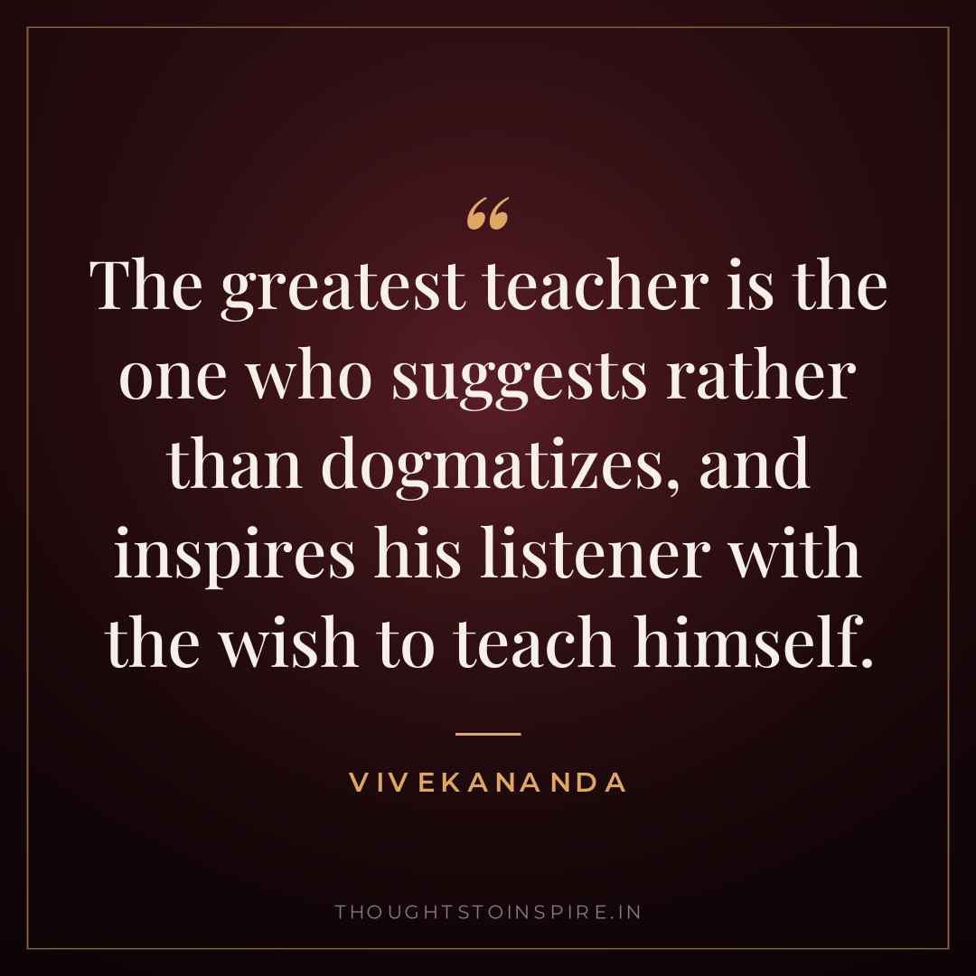 The greatest teacher is the one who suggests rather than dogmatizes, and inspires his listener with the wish to teach himself. — Vivekananda