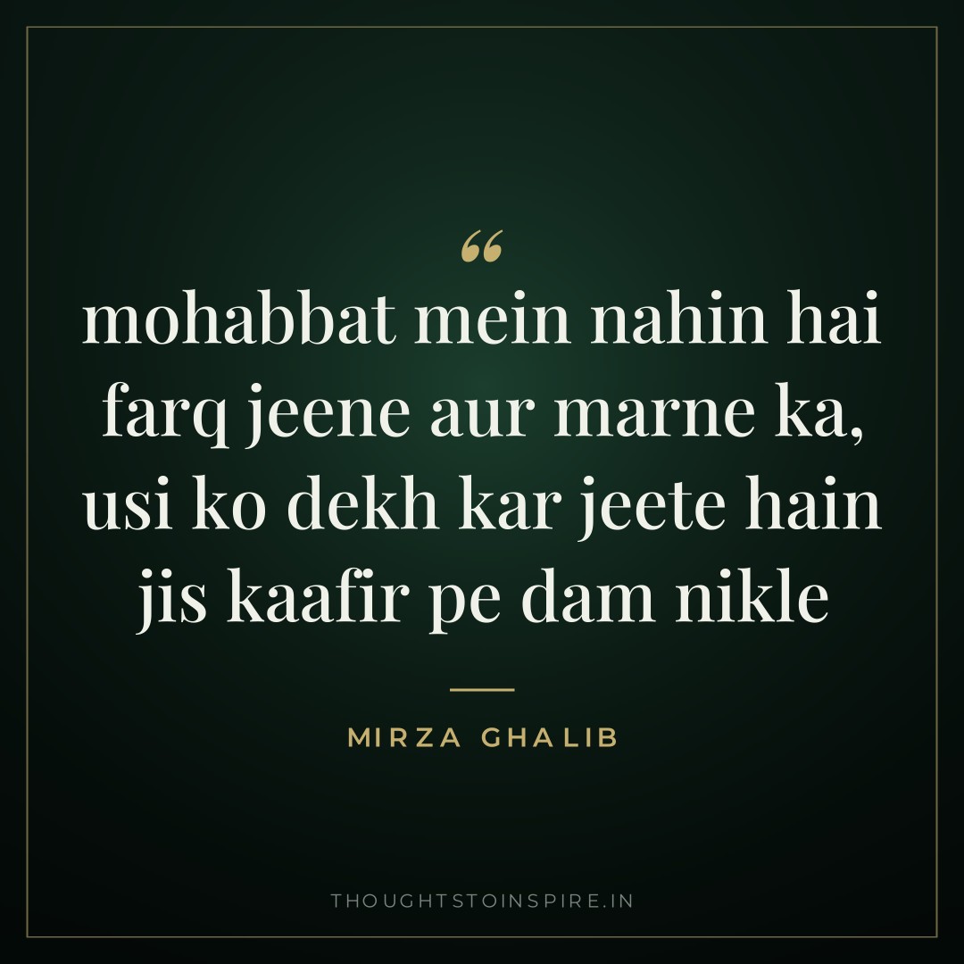 mohabbat mein nahin hai farq jeene aur marne ka, usi ko dekh kar jeete hain jis kaafir pe dam nikle — Mirza Ghalib