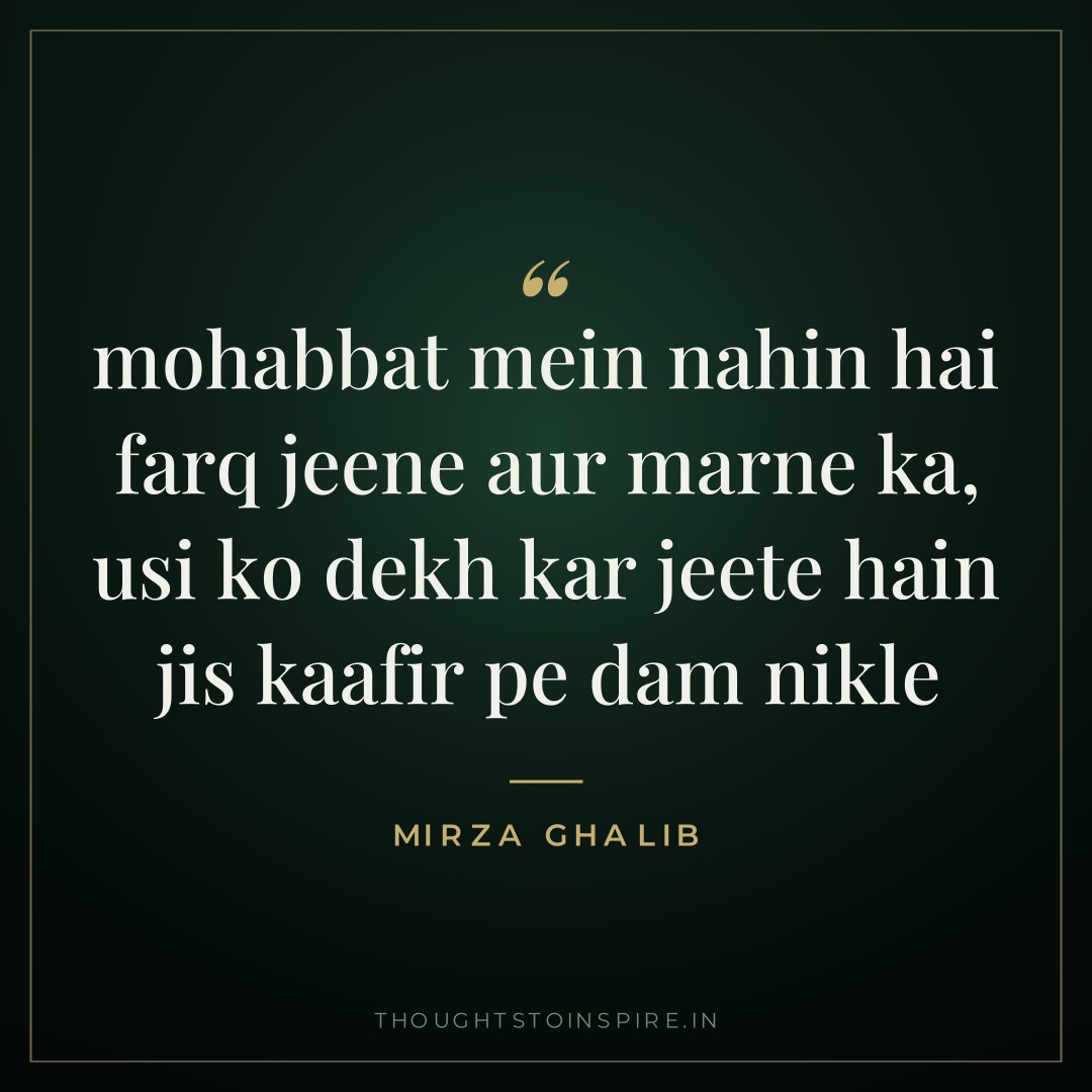 mohabbat mein nahin hai farq jeene aur marne ka, usi ko dekh kar jeete hain jis kaafir pe dam nikle — Mirza Ghalib