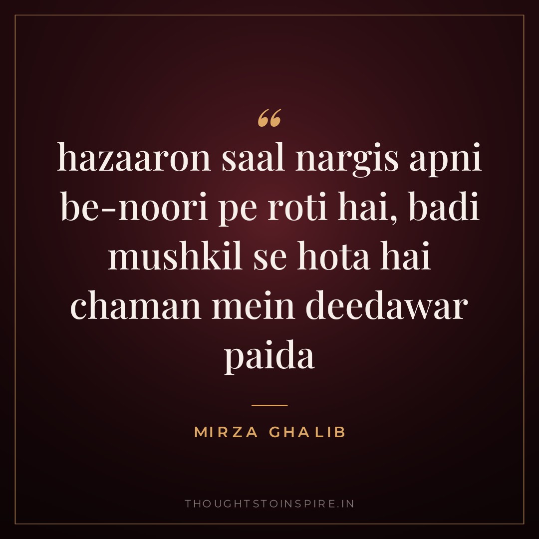 hazaaron saal nargis apni be-noori pe roti hai, badi mushkil se hota hai chaman mein deedawar paida — Mirza Ghalib