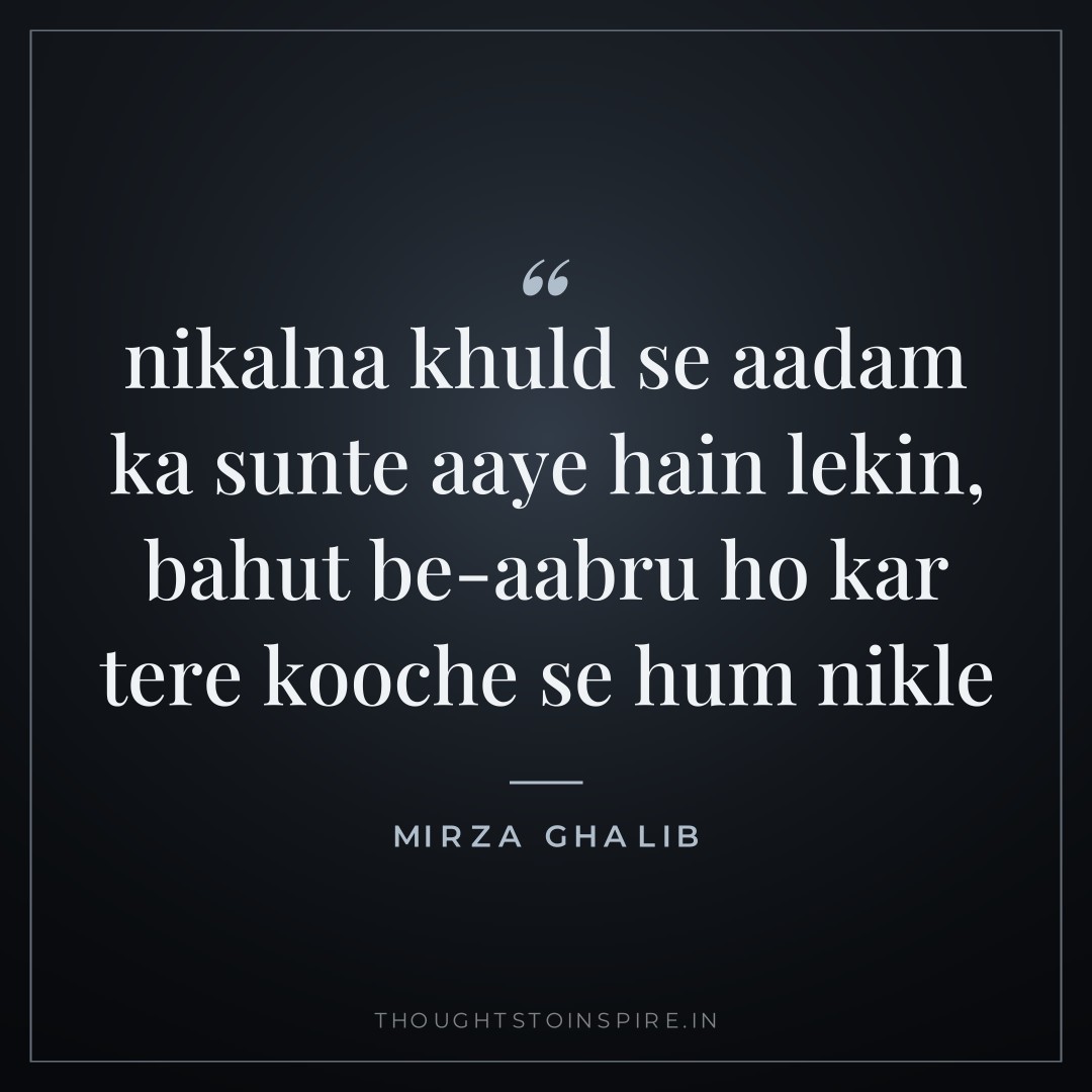 nikalna khuld se aadam ka sunte aaye hain lekin, bahut be-aabru ho kar tere kooche se hum nikle — Mirza Ghalib