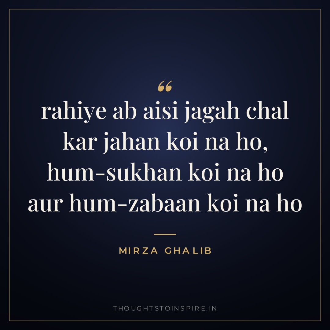 rahiye ab aisi jagah chal kar jahan koi na ho, hum-sukhan koi na ho aur hum-zabaan koi na ho — Mirza Ghalib