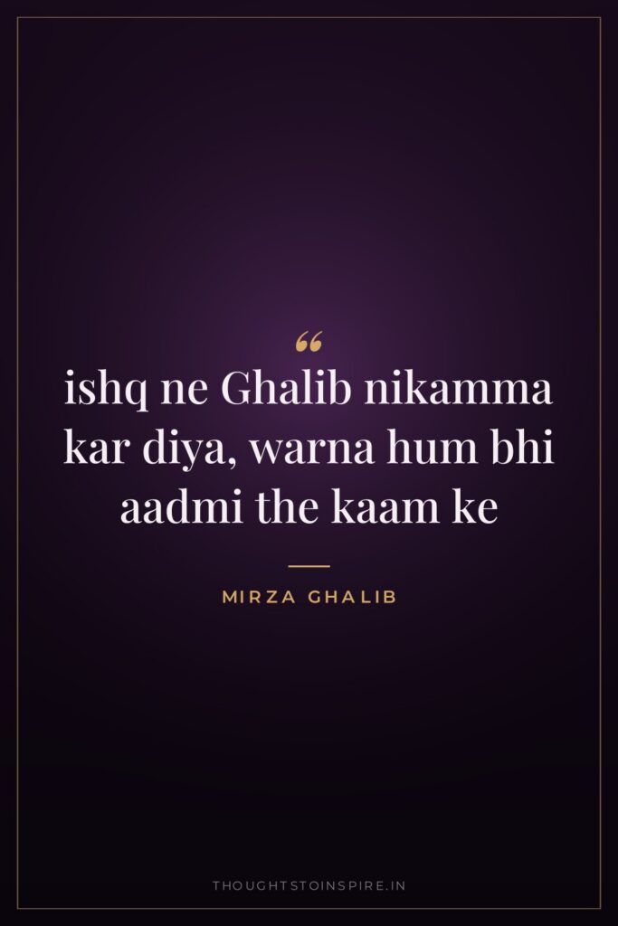 ishq ne Ghalib nikamma kar diya, warna hum bhi aadmi the kaam ke