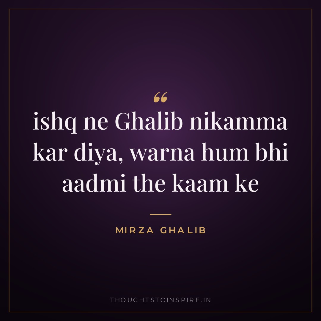 ishq ne Ghalib nikamma kar diya, warna hum bhi aadmi the kaam ke — Mirza Ghalib
