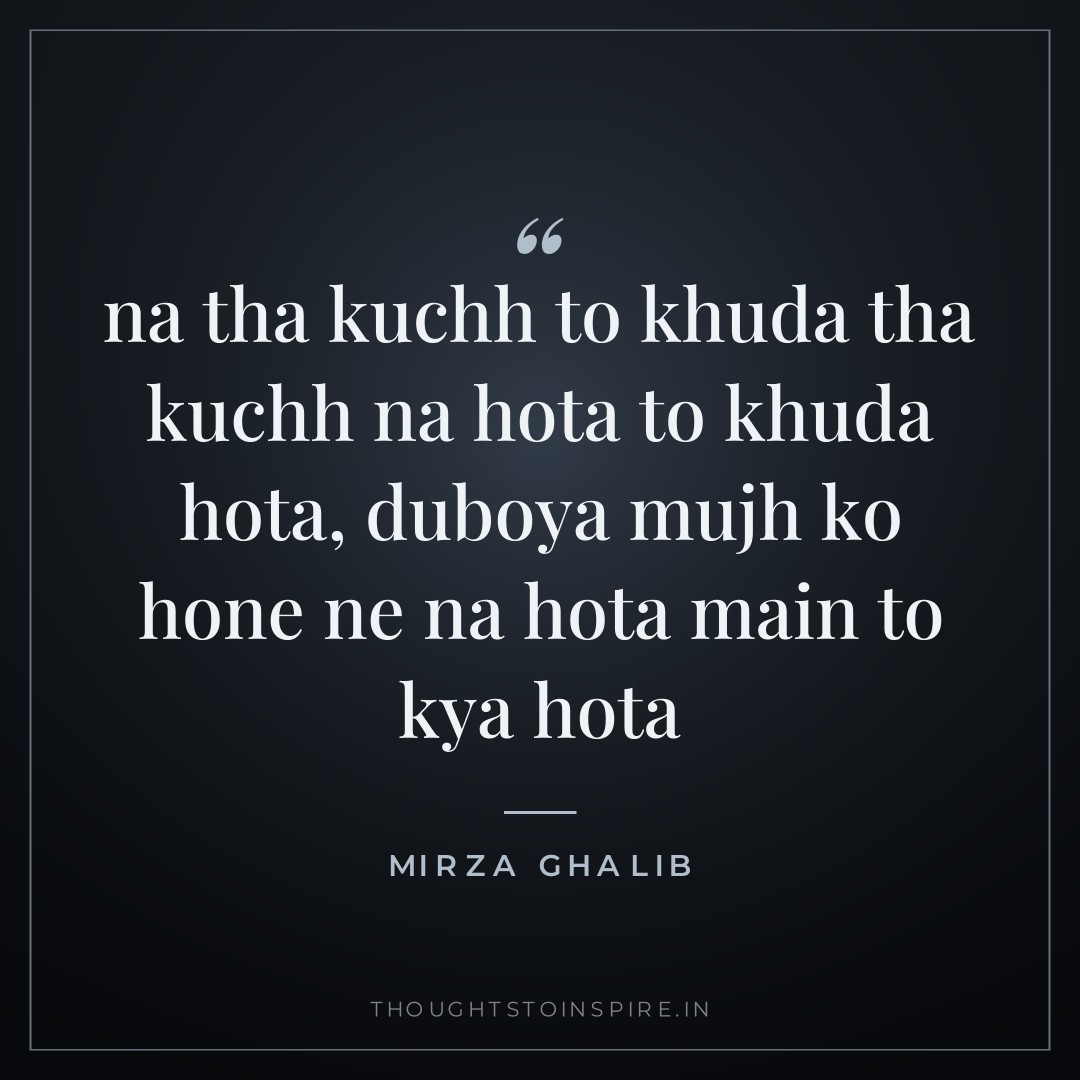 na tha kuchh to khuda tha kuchh na hota to khuda hota, duboya mujh ko hone ne na hota main to kya hota — Mirza Ghalib