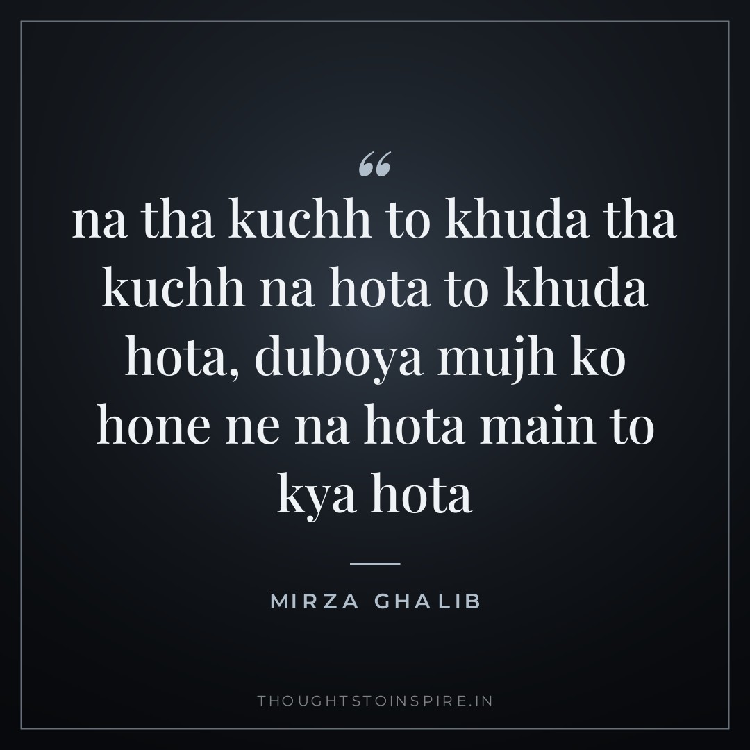 na tha kuchh to khuda tha kuchh na hota to khuda hota, duboya mujh ko hone ne na hota main to kya hota — Mirza Ghalib