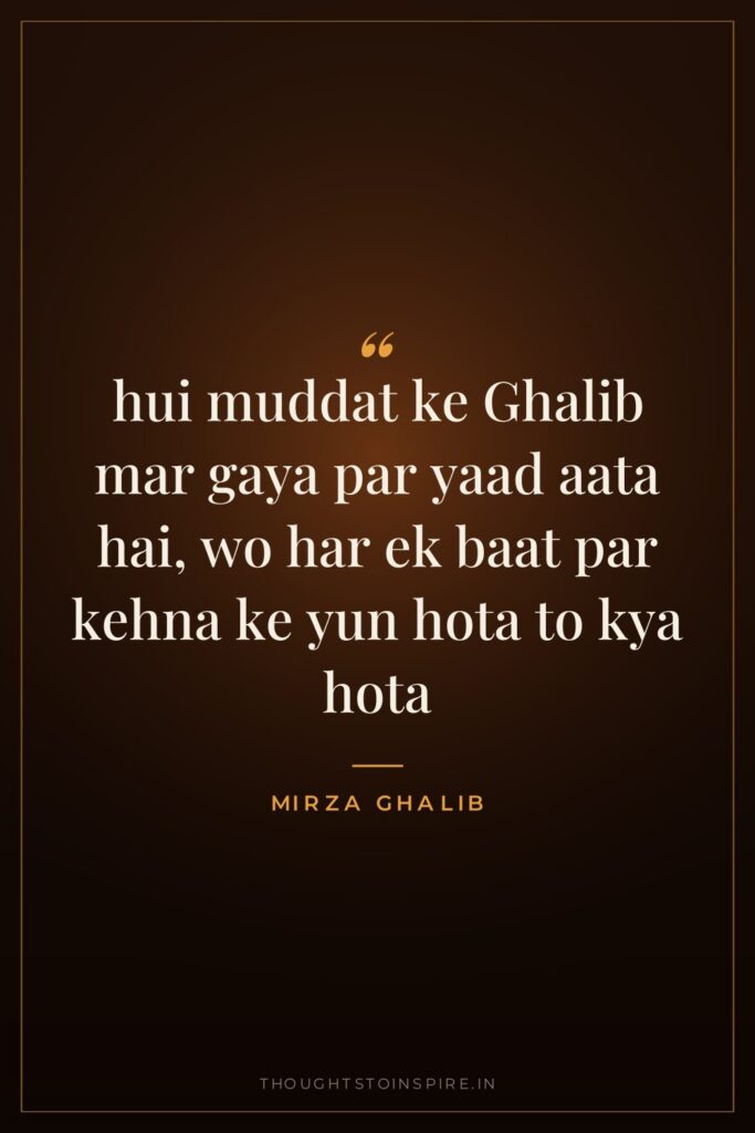 hui muddat ke Ghalib mar gaya par yaad aata hai, wo har ek baat par kehna ke yun hota to kya hota