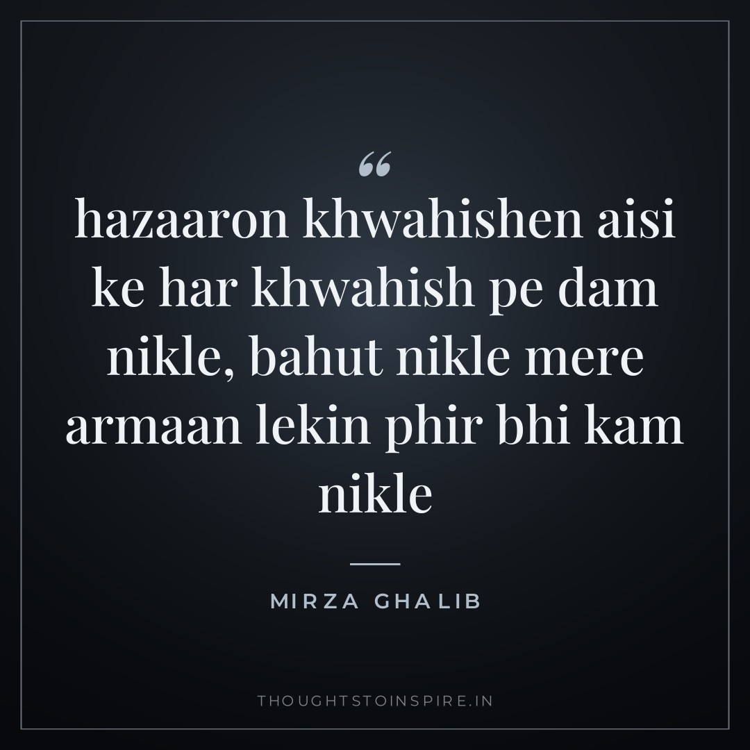 hazaaron khwahishen aisi ke har khwahish pe dam nikle, bahut nikle mere armaan lekin phir bhi kam nikle — Mirza Ghalib