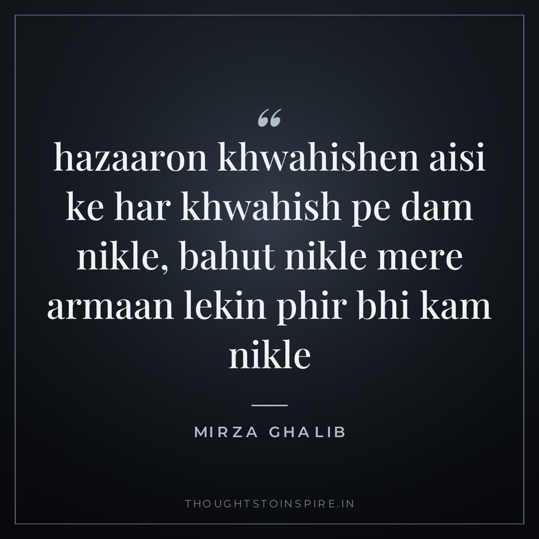 hazaaron khwahishen aisi ke har khwahish pe dam nikle, bahut nikle mere armaan lekin phir bhi kam nikle — Mirza Ghalib
