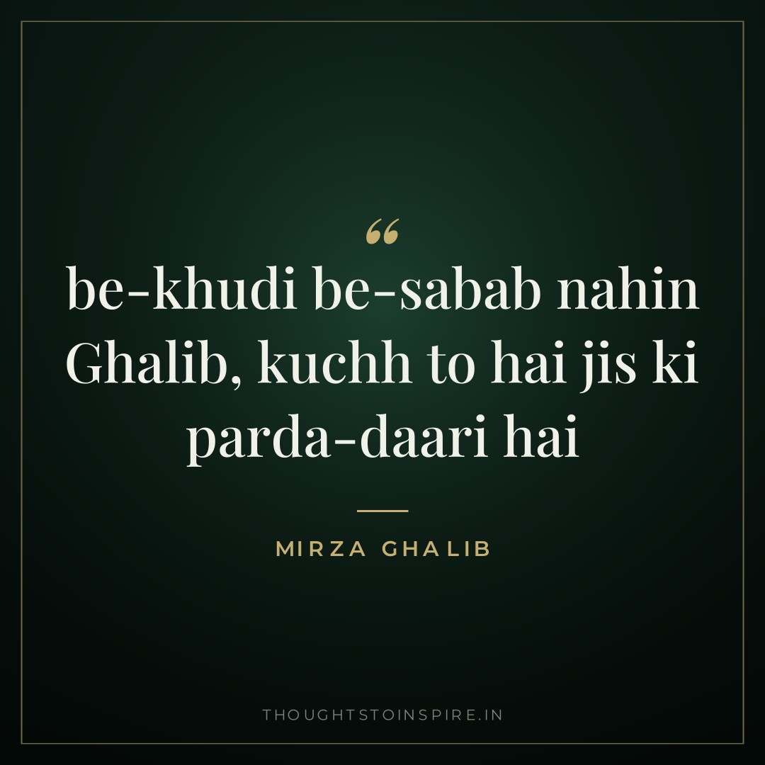 be-khudi be-sabab nahin Ghalib, kuchh to hai jis ki parda-daari hai — Mirza Ghalib