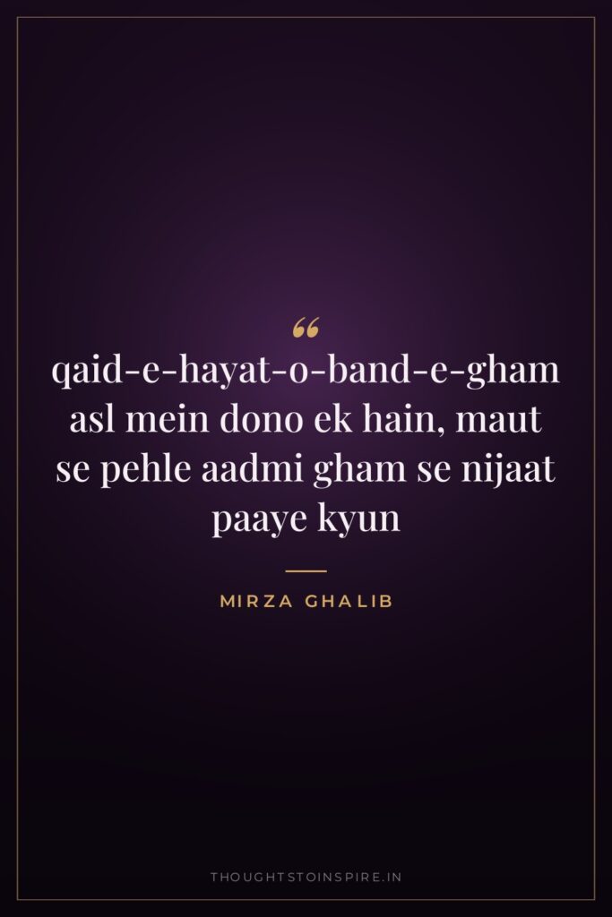 qaid-e-hayat-o-band-e-gham asl mein dono ek hain, maut se pehle aadmi… — Mirza Ghalib