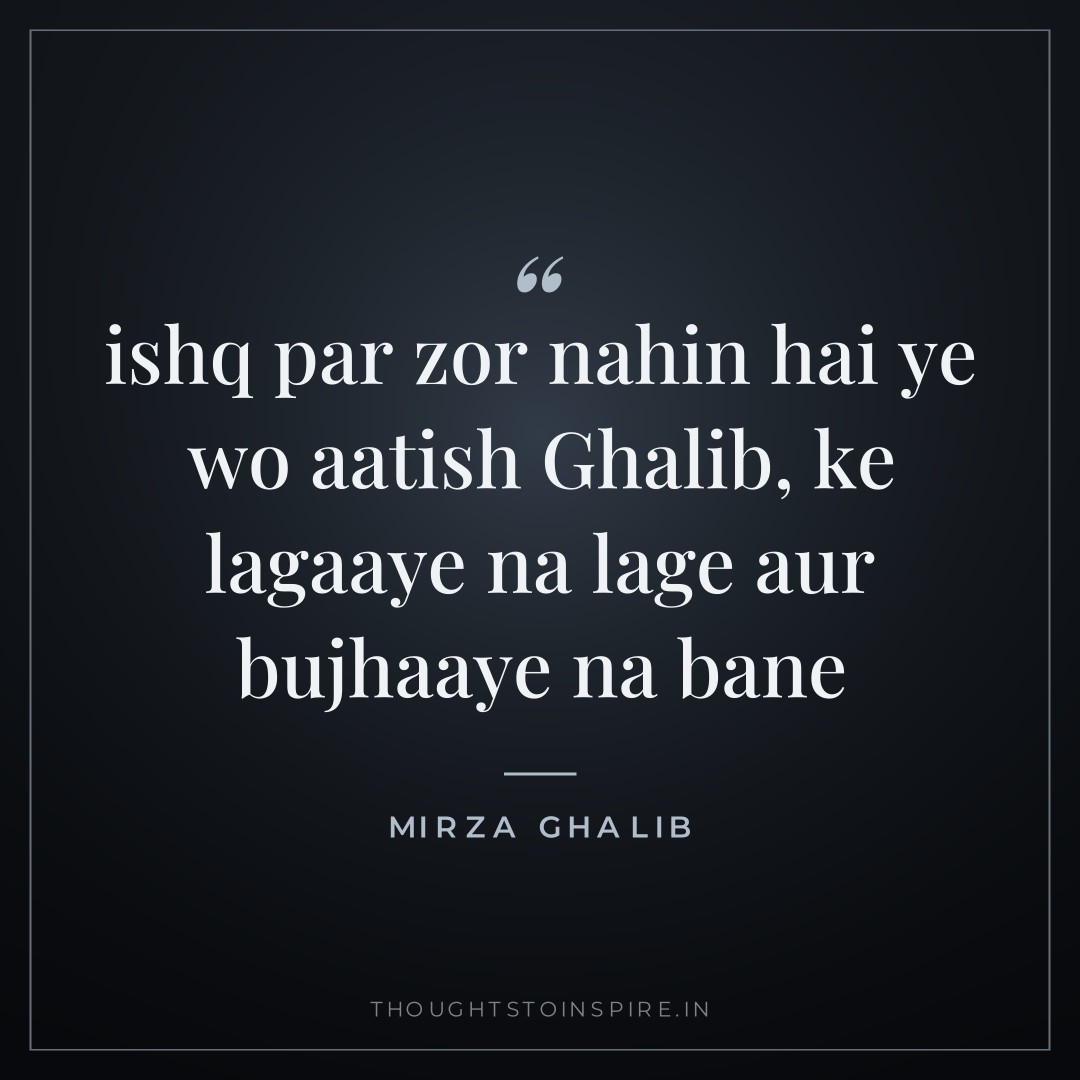 ishq par zor nahin hai ye wo aatish Ghalib, ke lagaaye na lage aur bujhaaye na bane — Mirza Ghalib