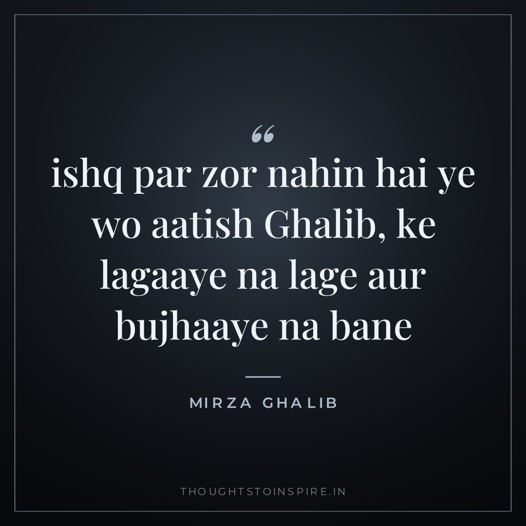 ishq par zor nahin hai ye wo aatish Ghalib, ke lagaaye na lage aur bujhaaye na bane — Mirza Ghalib