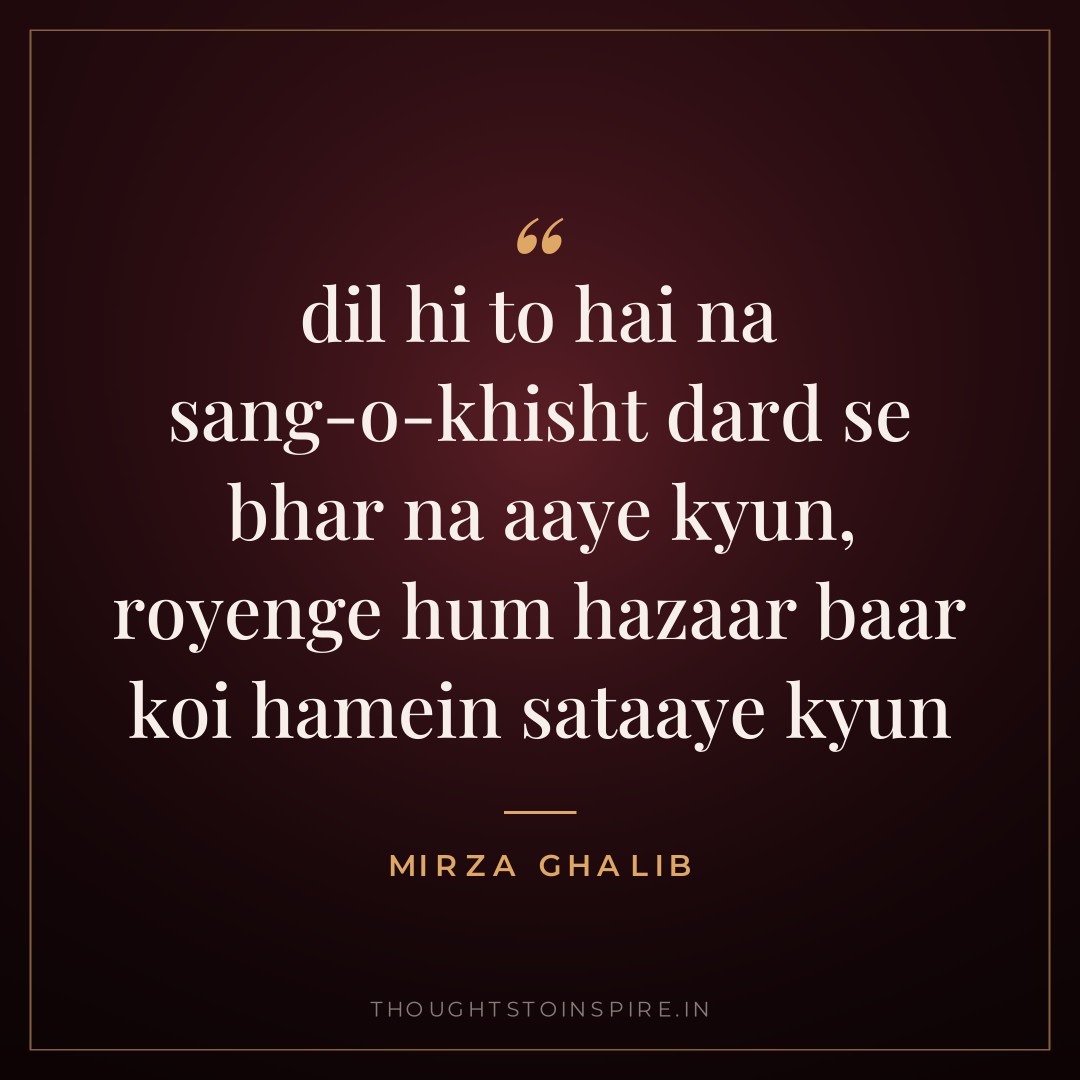 dil hi to hai na sang-o-khisht dard se bhar na aaye kyun, royenge hum hazaar baar koi hamein sataaye kyun — Mirza Ghalib