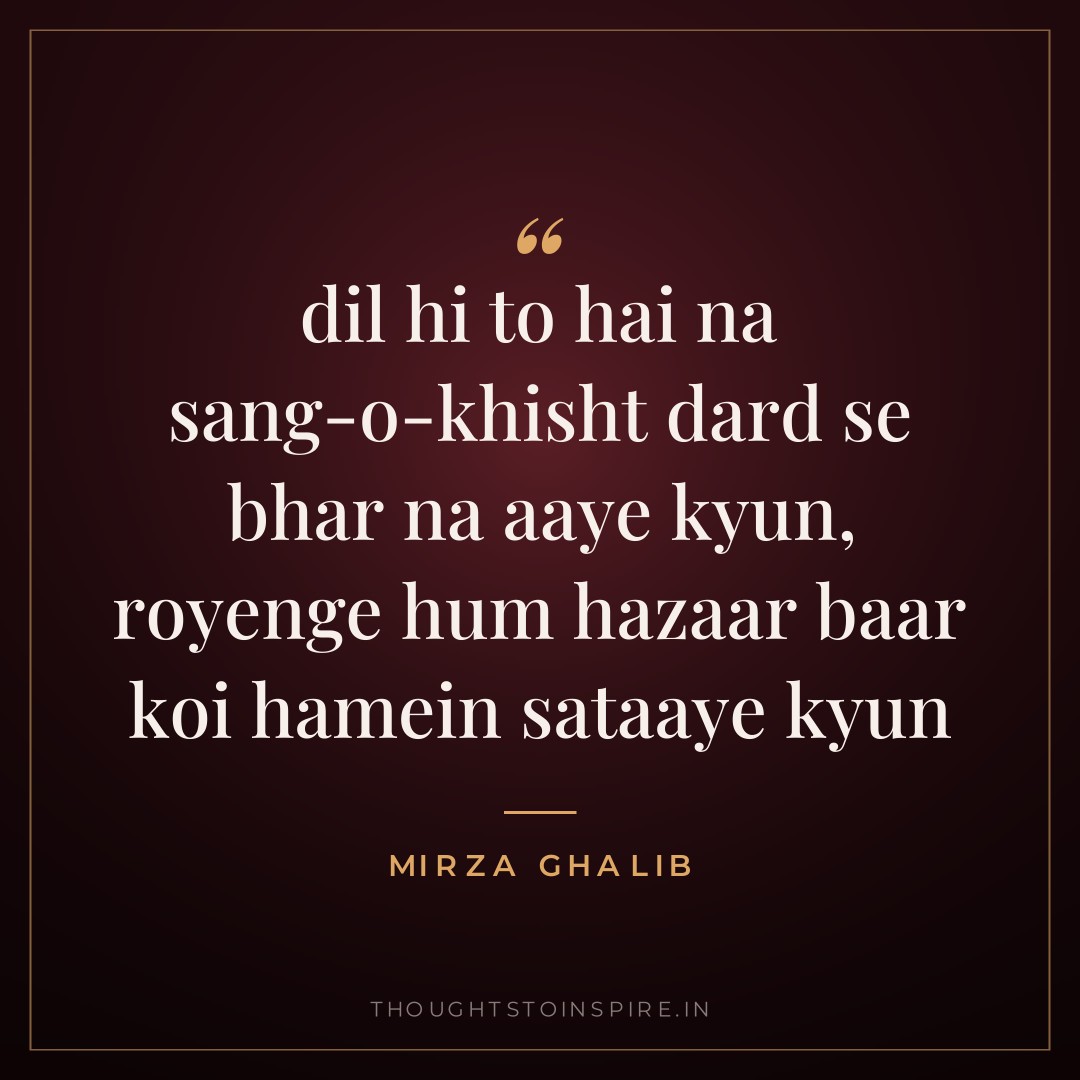 dil hi to hai na sang-o-khisht dard se bhar na aaye kyun, royenge hum hazaar baar koi hamein sataaye kyun — Mirza Ghalib