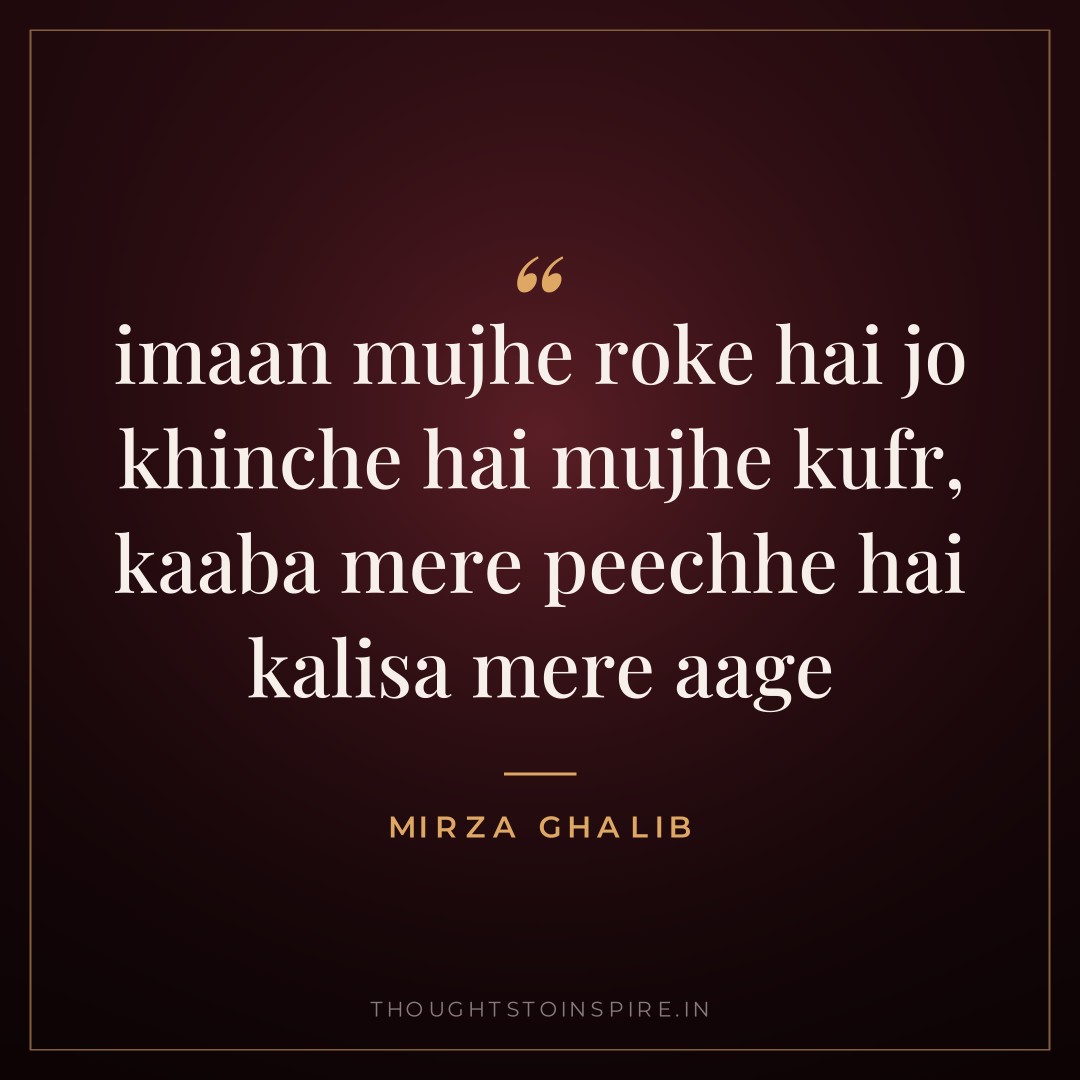 imaan mujhe roke hai jo khinche hai mujhe kufr, kaaba mere peechhe hai kalisa mere aage — Mirza Ghalib