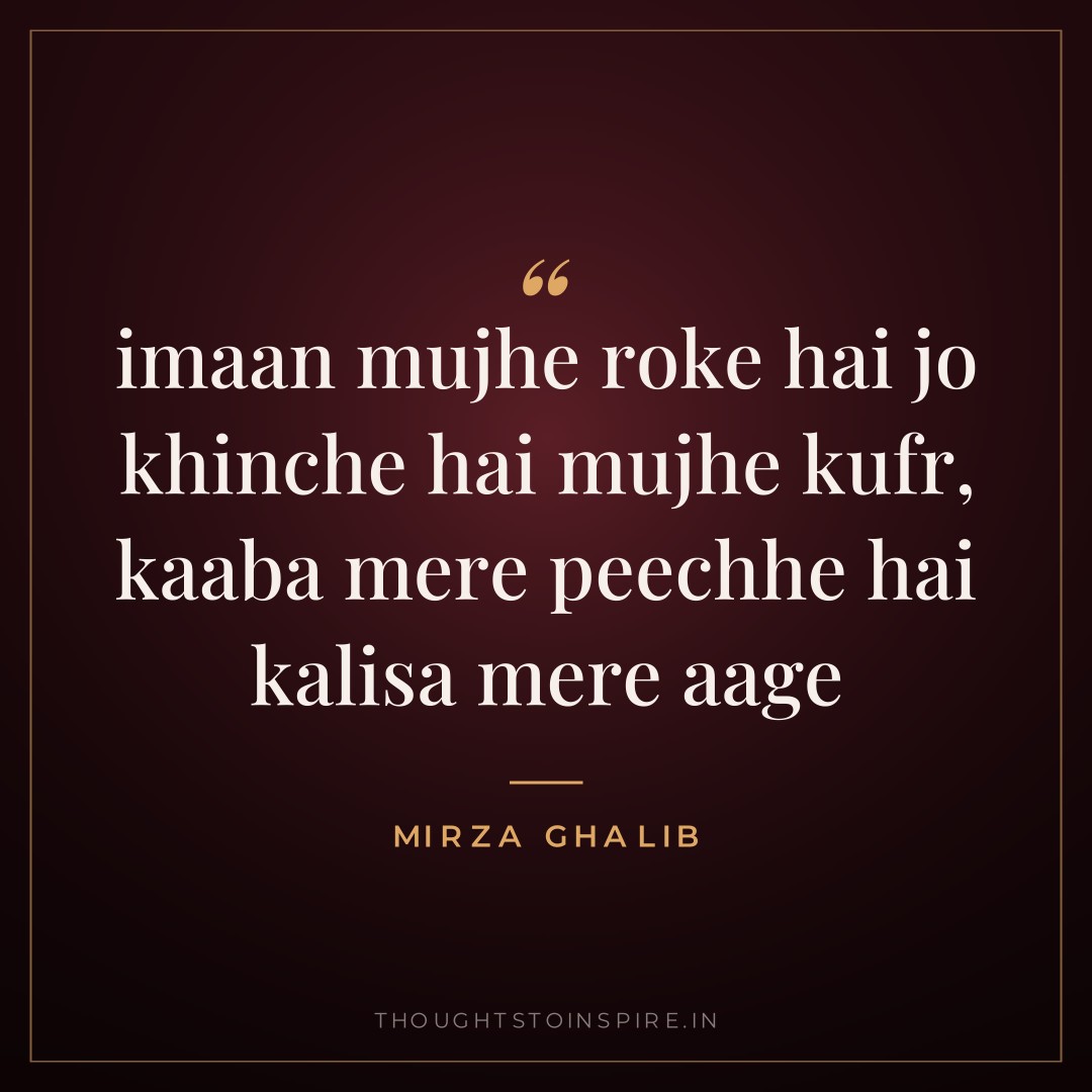 imaan mujhe roke hai jo khinche hai mujhe kufr, kaaba mere peechhe hai kalisa mere aage — Mirza Ghalib