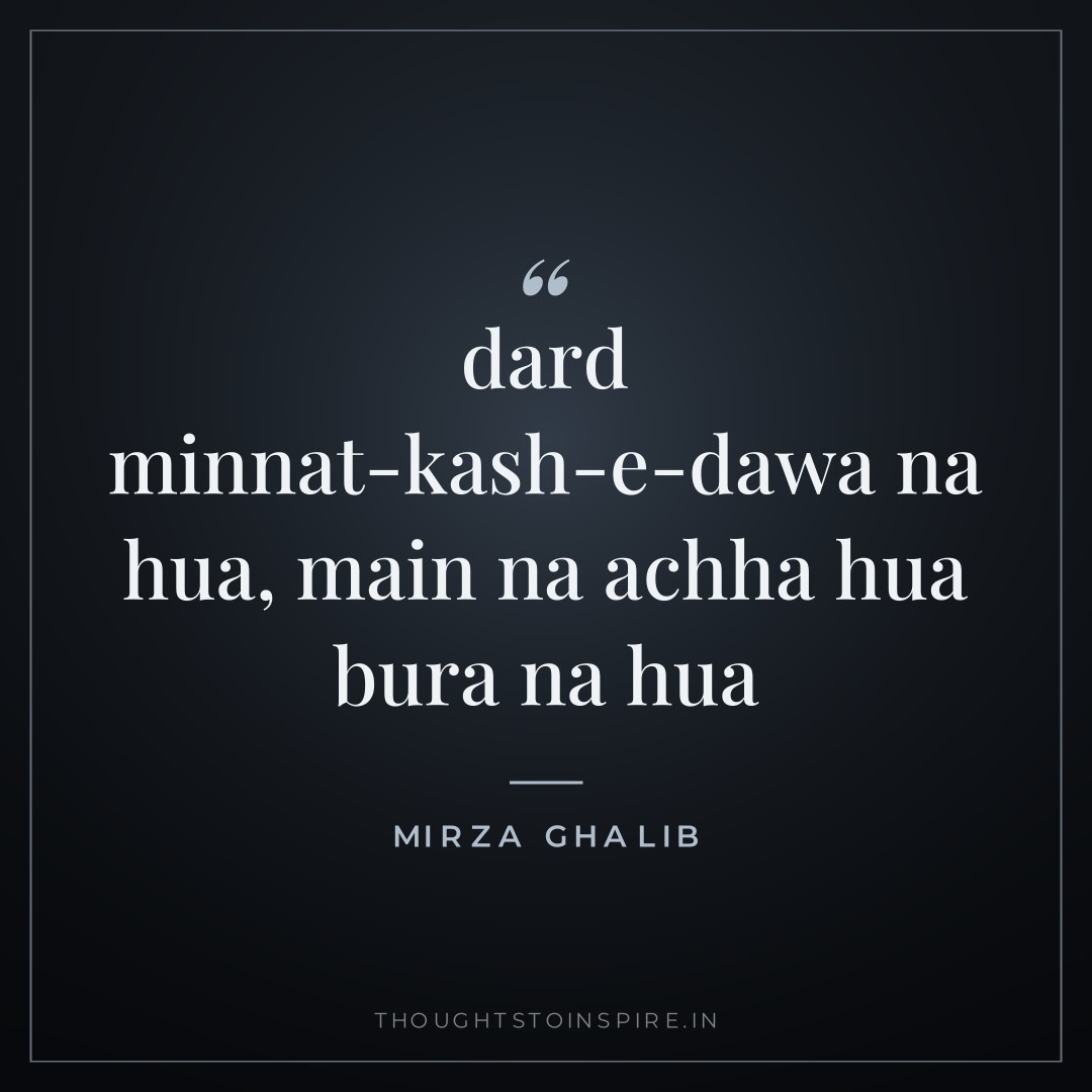 dard minnat-kash-e-dawa na hua, main na achha hua bura na hua — Mirza Ghalib