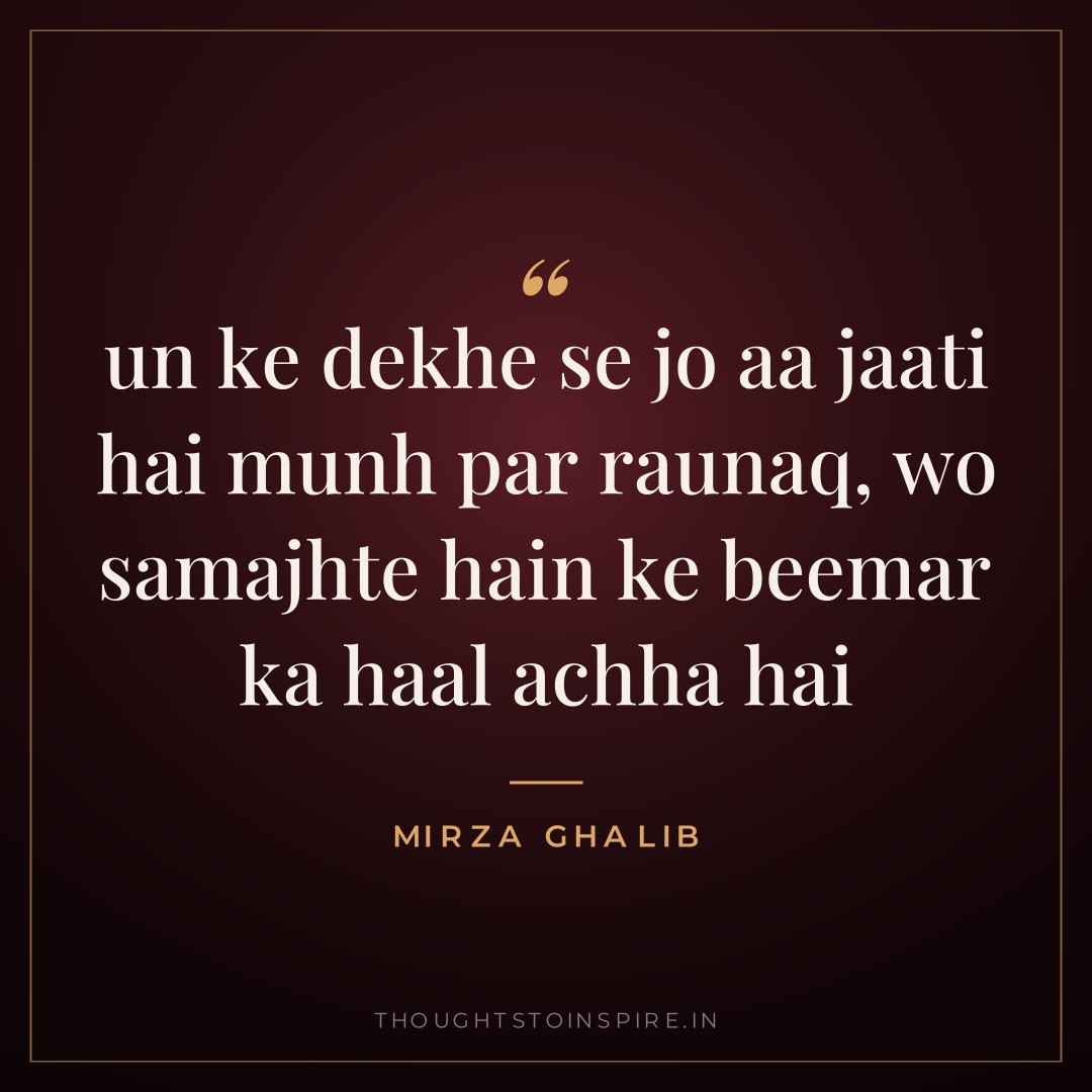 un ke dekhe se jo aa jaati hai munh par raunaq, wo samajhte hain ke beemar ka haal achha hai — Mirza Ghalib