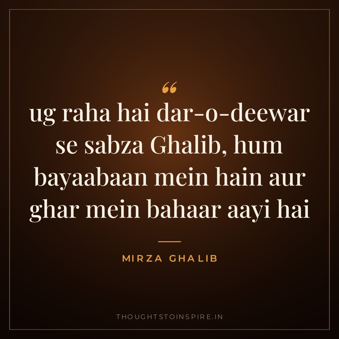 ug raha hai dar-o-deewar se sabza Ghalib, hum bayaabaan mein hain aur ghar mein bahaar aayi hai — Mirza Ghalib