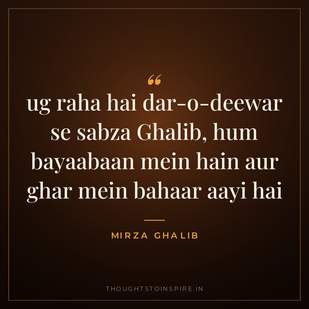 ug raha hai dar-o-deewar se sabza Ghalib, hum bayaabaan mein hain aur ghar mein bahaar aayi hai — Mirza Ghalib