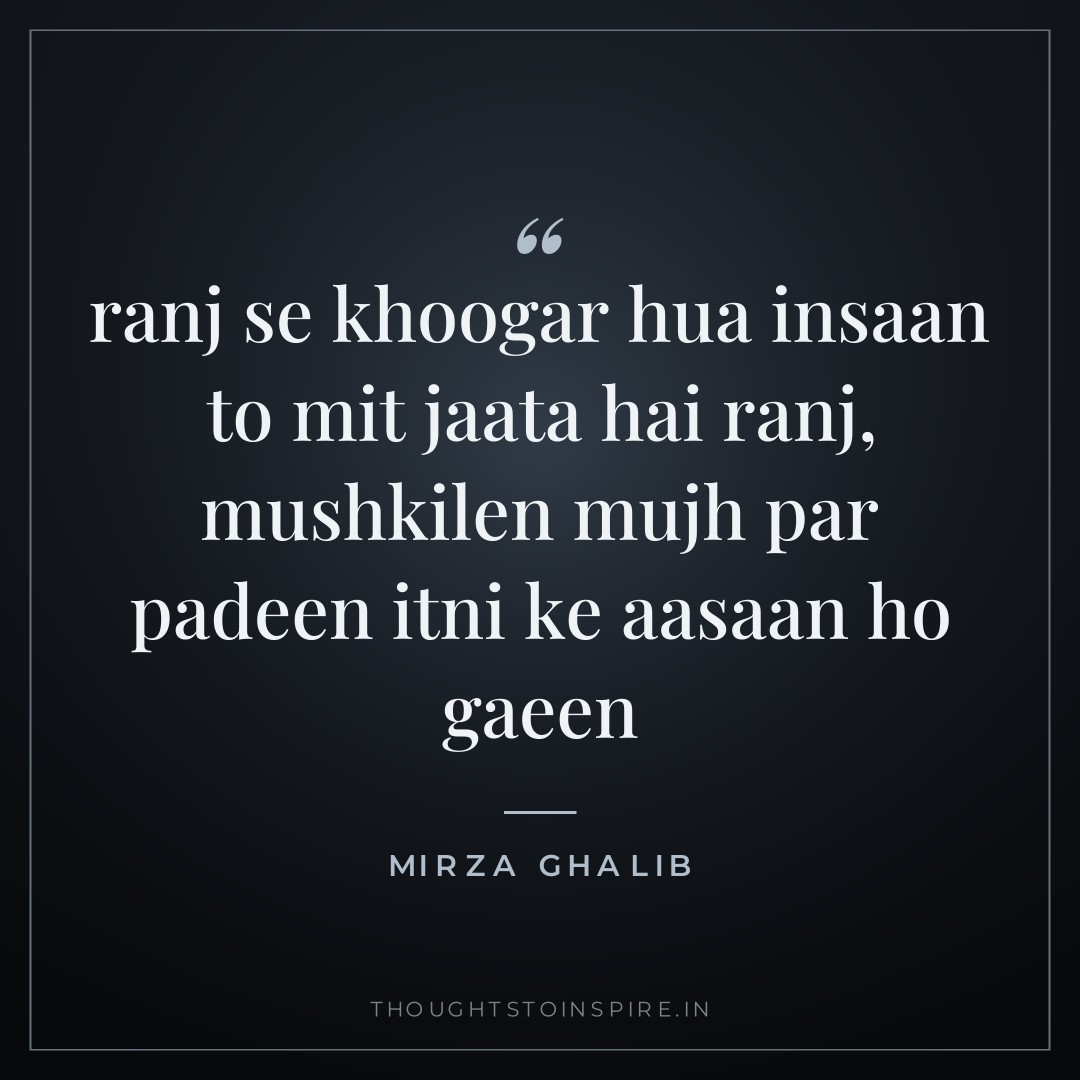 ranj se khoogar hua insaan to mit jaata hai ranj, mushkilen mujh par padeen itni ke aasaan ho gaeen — Mirza Ghalib