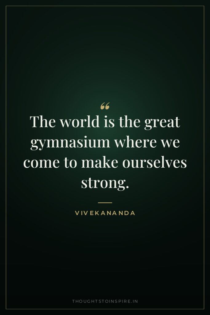 The world is the great gymnasium where we come to make ourselves strong.