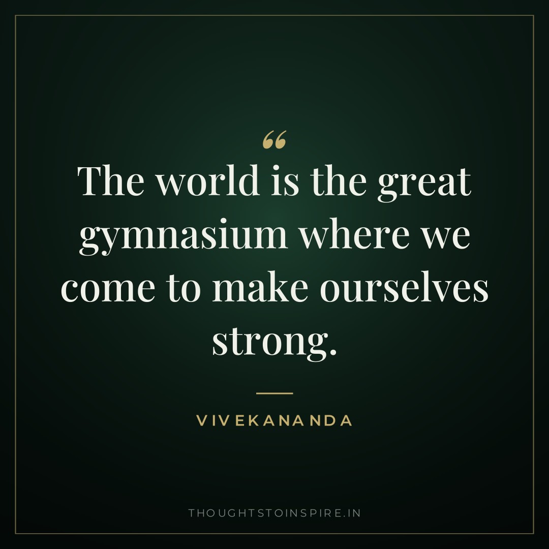 The world is the great gymnasium where we come to make ourselves strong. — Vivekananda