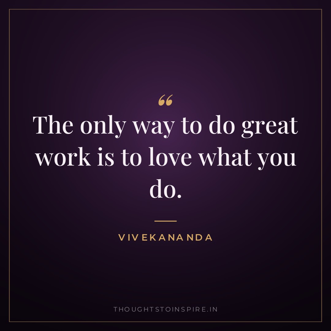 The only way to do great work is to love what you do. — Vivekananda