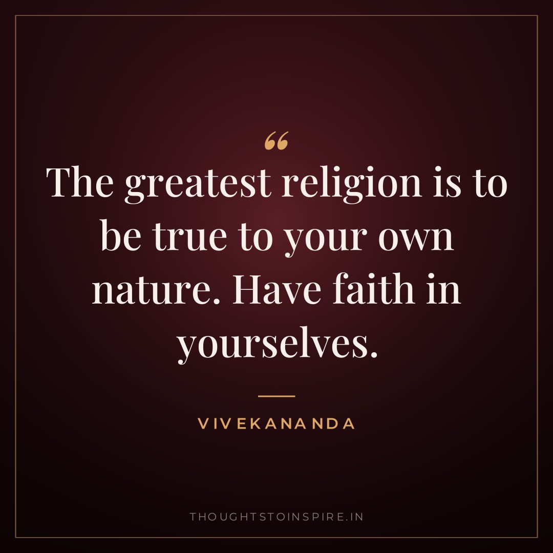 The greatest religion is to be true to your own nature. Have faith in yourselves. — Vivekananda