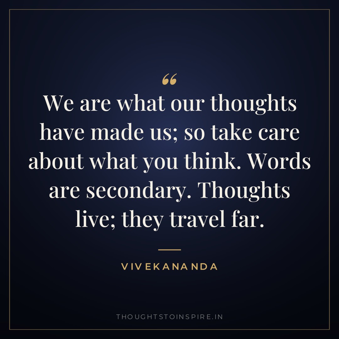 We are what our thoughts have made us; so take care about what you think. Words are secondary. Thoughts live; they travel far. — Vivekananda