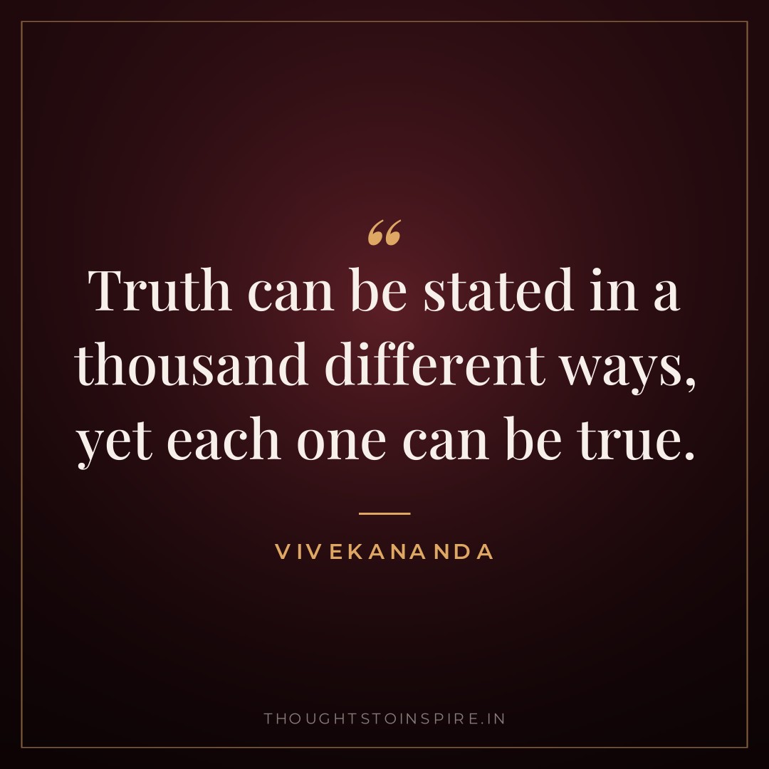 Truth can be stated in a thousand different ways, yet each one can be true. — Vivekananda