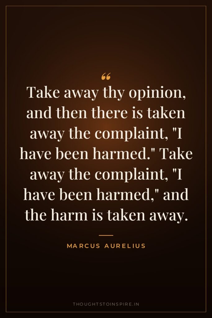 Take away thy opinion, and then there is taken away… — Marcus Aurelius