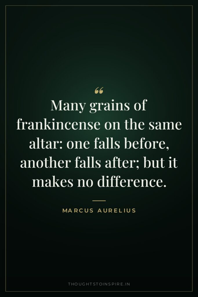 Many grains of frankincense on the same altar: one falls… — Marcus Aurelius