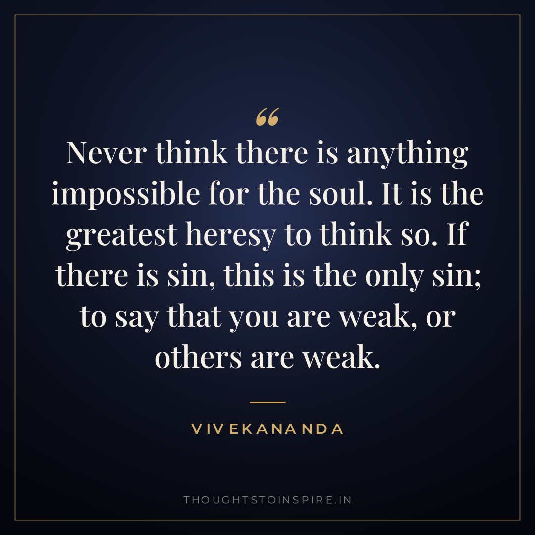 Never think there is anything impossible for the soul. It is the greatest heresy to think so. If there is sin, this is the only sin; to say that you are weak, or others are weak. — Vivekananda