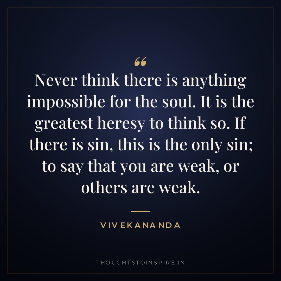 Never think there is anything impossible for the soul. It is the greatest heresy to think so. If there is sin, this is the only sin; to say that you are weak, or others are weak. — Vivekananda