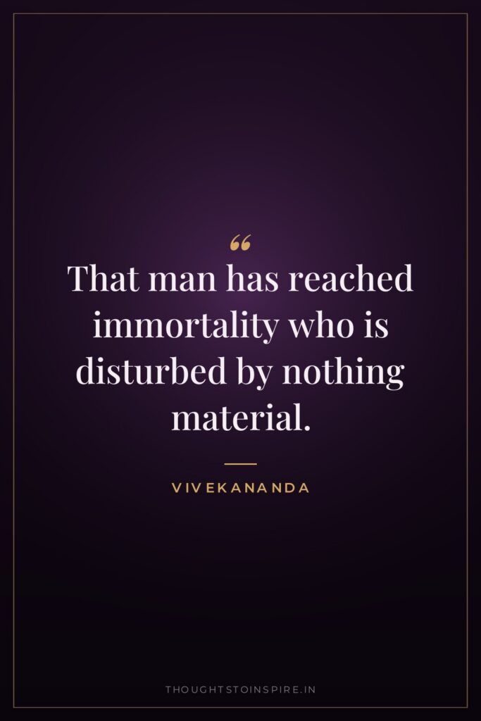 That man has reached immortality who is disturbed by nothing… — Vivekananda