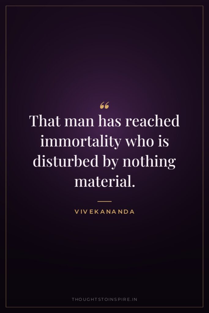 That man has reached immortality who is disturbed by nothing… — Vivekananda