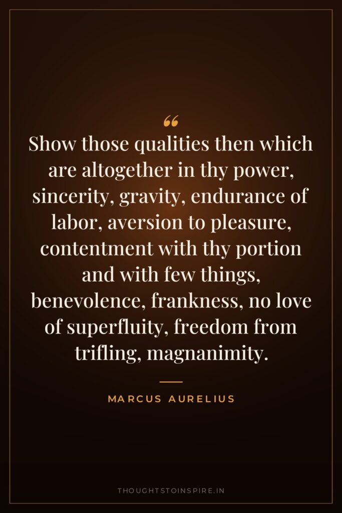 Show those qualities then which are altogether in thy power,… — Marcus Aurelius